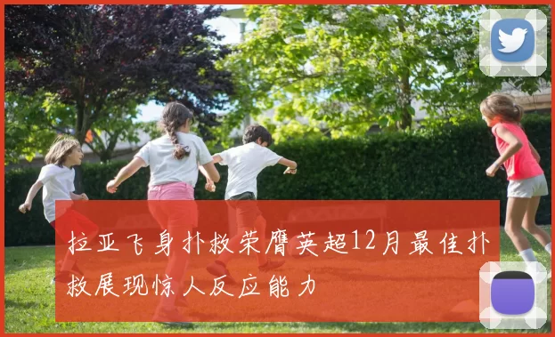 拉亚飞身扑救荣膺英超12月最佳扑救展现惊人反应能力