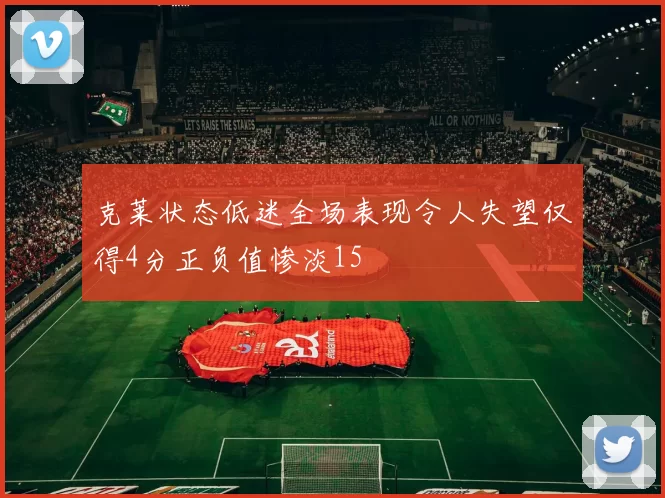 克莱状态低迷全场表现令人失望仅得4分正负值惨淡15