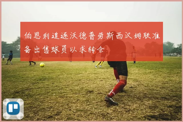 伯恩利追逐沃德普劳斯西汉姆联准备出售球员以求转会
