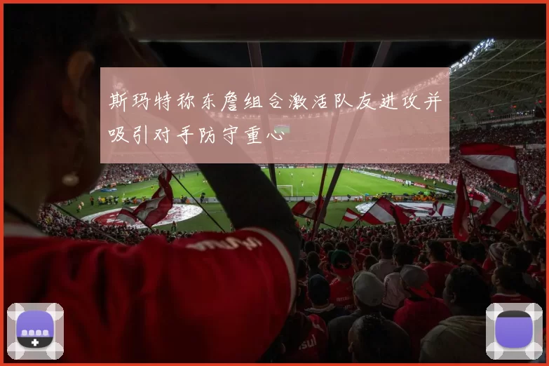 斯玛特称东詹组合激活队友进攻并吸引对手防守重心